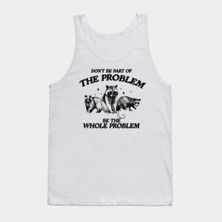 Don't Be Part Of The Problem Be The Whole Problem Shirt, Funny Trash Panda Raccoon Meme Tank Top